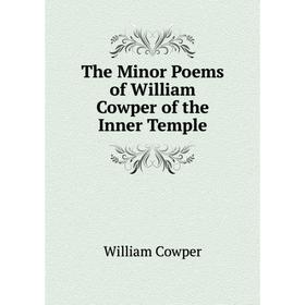 

Книга The Minor Poems of William Cowper of the Inner Temple. Cowper William
