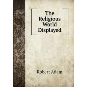 

Книга The Religious World Displayed. Robert Adam