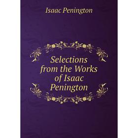 

Книга Selections from the Works of Isaac Penington. Isaac Penington
