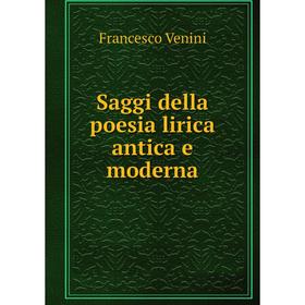 

Книга Saggi della poesia lirica antica e moderna. Francesco Venini