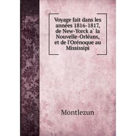 

Книга Voyage fait dans les années 1816-1817, de New-Yorck à la Nouvelle-Orléans, et de l'Orénoque au Mississipi. Montlezun