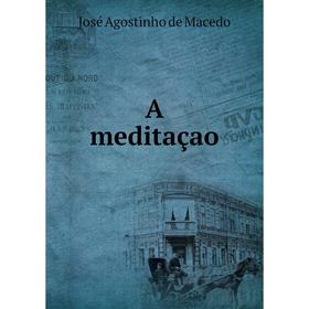 

Книга A meditaçao. José Agostinho de Macedo