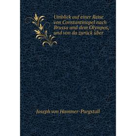 

Книга Umblick auf einer Reise von Constantinopel nach Brussa und dem Olympos, und von da zurück über. Hammer-Purgstall Joseph