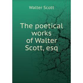

Книга The poetical works of Walter Scott, esq. Walter Scott
