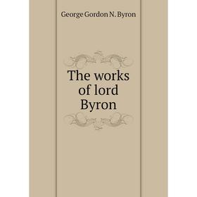 

Книга The works of lord Byron. George Gordon N. Byron