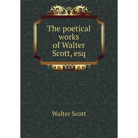

Книга The poetical works of Walter Scott, esq. Walter Scott