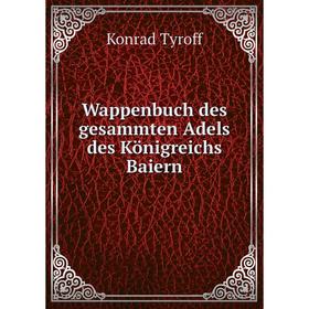 

Книга Wappenbuch des gesammten Adels des Königreichs Baiern. Konrad Tyroff