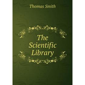 

Книга The Scientific Library. Thomas Smith