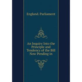 

Книга An Inquiry Into the Principle and Tendency of the Bill Now Pending in. England. Parliament