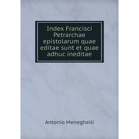 

Книга Index Francisci Petrarchae epistolarum quae editae sunt et quae adhuc ineditae. Antonio Meneghelli