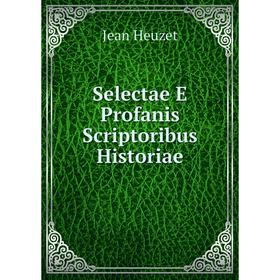 

Книга Selectae E Profanis Scriptoribus Historiae. Jean Heuzet