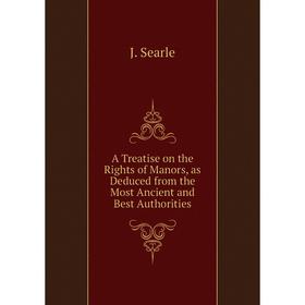 

Книга A Treatise on the Rights of Manors, as Deduced from the Most Ancient and Best Authorities. J. Searle