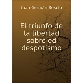 

Книга El triunfo de la libertad sobre ed despotismo. Juan Germán Roscio