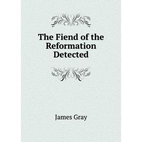 

Книга The Fiend of the Reformation Detected. James Gray