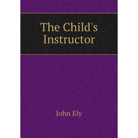 

Книга The Child's Instructor. John Ely