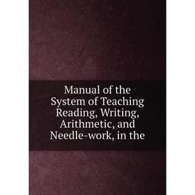 

Книга Manual of the System of Teaching Reading, Writing, Arithmetic, and Needle-work