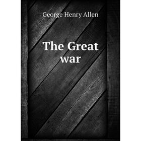 

Книга The Great war. George Henry Allen