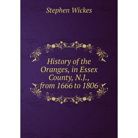 

Книга History of the Oranges, in Essex County, N. J., from 1666 to 1806. Stephen Wickes