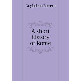 

Книга A short history of Rome. Guglielmo Ferrero