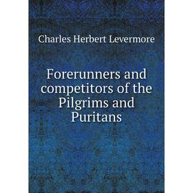 

Книга Forerunners and competitors of the Pilgrims and Puritans. Charles Herbert Levermore