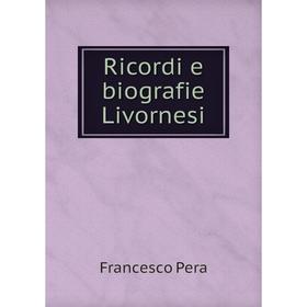 

Книга Ricordi e biografie Livornesi. Francesco Pera