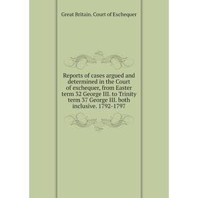 

Книга Reports of cases argued and determined in the Court of exchequer, from Easter term 32 George III