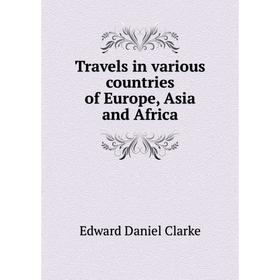 

Книга Travels in various countries of Europe, Asia and Africa. Edward Daniel Clarke