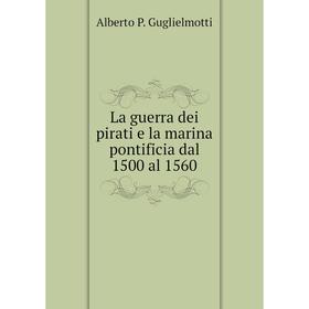 

Книга La guerra dei pirati e la marina pontificia dal 1500 al 1560