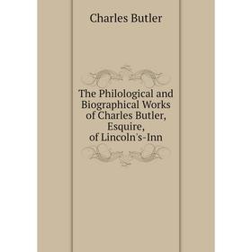 

Книга The Philological and Biographical Works of Charles Butler, Esquire, of Lincoln's-Inn. Charles Butler