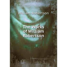 

Книга The Works of William Robertson. William Robertson