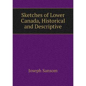 

Книга Sketches of Lower Canada, Historical and Descriptive. Joseph Sansom