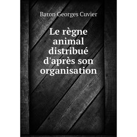 

Книга Le règne animal distribué d'après son organisation