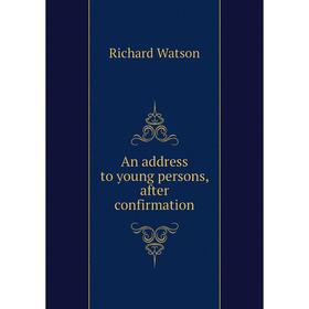 

Книга An address to young persons, after confirmation. Richard Watson