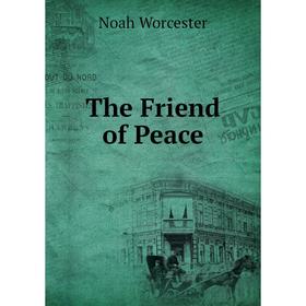 

Книга The Friend of Peace. Noah Worcester