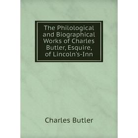 

Книга The Philological and Biographical Works of Charles Butler, Esquire, of Lincoln's-Inn. Charles Butler