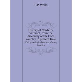 

Книга History of Newbury, Vermont, from the discovery of the Coös country to present timeWith genealogical records of many families. F. P. Wells