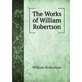 

Книга The Works of William Robertson. William Robertson