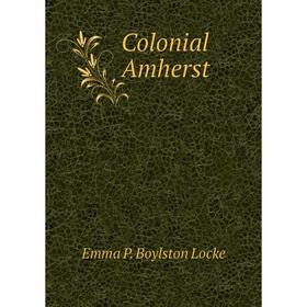 

Книга Colonial Amherst. Emma P. Boylston Locke