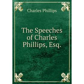 

Книга The Speeches of Charles Phillips, Esq. Charles Phillips