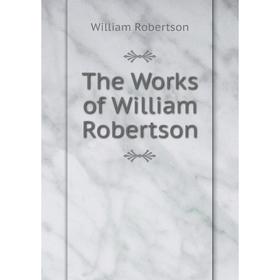 

Книга The Works of William Robertson. William Robertson