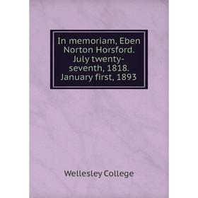 

Книга In memoriam, Eben Norton Horsford. July twenty-seventh, 1818. January first, 1893. Wellesley College