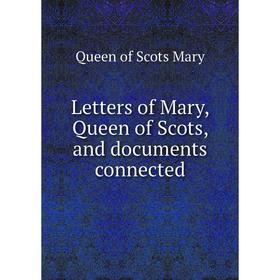 

Книга Letters of Mary, Queen of Scots, and documents connected