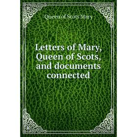 

Книга Letters of Mary, Queen of Scots, and documents connected