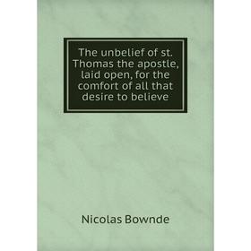 

Книга The unbelief of st. Thomas the apostle, laid open, for the comfort of all that desire to believe. Nicolas Bownde