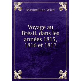 

Книга Voyage au Brésil, dans les années 1815, 1816 et 1817. Maximillian Wied