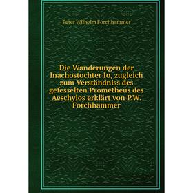 

Книга Die Wanderungen der Inachostochter Io, zugleich zum Verständniss des gefesselten Prometheus des Aeschylos erklärt von P. W. Forchhammer