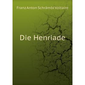 

Книга Die Henriade. Franz Anton Schrämbl Voltaire