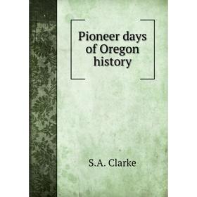 

Книга Pioneer days of Oregon history. S. A. Clarke