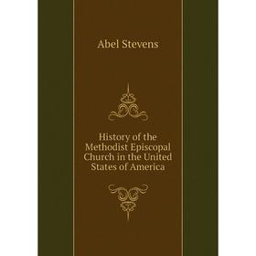 

Книга History of the Methodist Episcopal Church in the United States of America. Stevens Abel