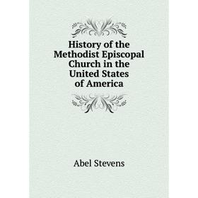 

Книга History of the Methodist Episcopal Church in the United States of America. Stevens Abel